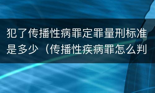 犯了传播性病罪定罪量刑标准是多少（传播性疾病罪怎么判）