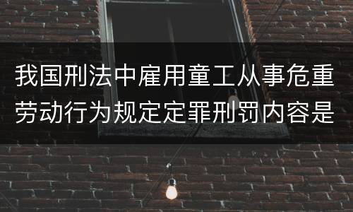 我国刑法中雇用童工从事危重劳动行为规定定罪刑罚内容是多少