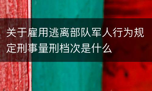 关于雇用逃离部队军人行为规定刑事量刑档次是什么