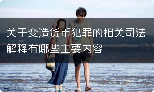 关于变造货币犯罪的相关司法解释有哪些主要内容
