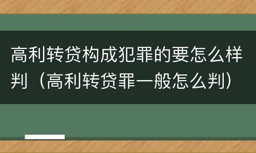 高利转贷构成犯罪的要怎么样判（高利转贷罪一般怎么判）