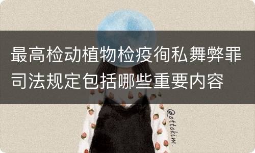 最高检动植物检疫徇私舞弊罪司法规定包括哪些重要内容