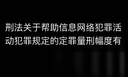 刑法关于帮助信息网络犯罪活动犯罪规定的定罪量刑幅度有哪些