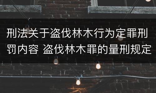 刑法关于盗伐林木行为定罪刑罚内容 盗伐林木罪的量刑规定