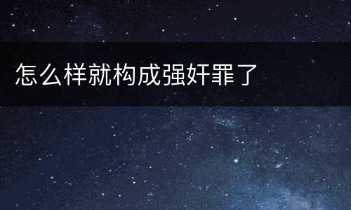 怎么样就构成强奸罪了