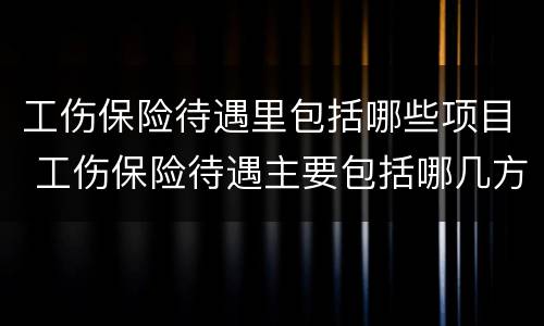 工伤保险待遇里包括哪些项目 工伤保险待遇主要包括哪几方面