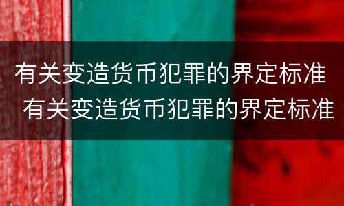 有关变造货币犯罪的界定标准 有关变造货币犯罪的界定标准有哪些