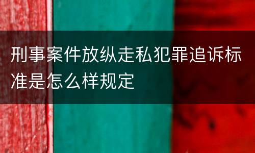 刑事案件放纵走私犯罪追诉标准是怎么样规定
