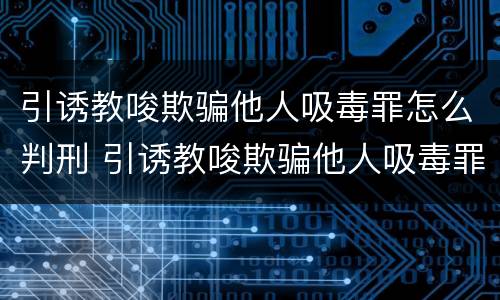 引诱教唆欺骗他人吸毒罪怎么判刑 引诱教唆欺骗他人吸毒罪判几年