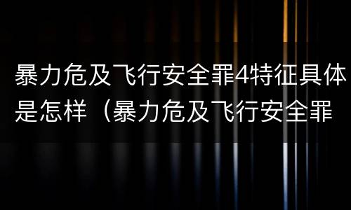 暴力危及飞行安全罪4特征具体是怎样（暴力危及飞行安全罪司法解释）
