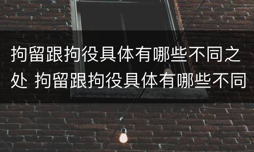 拘留跟拘役具体有哪些不同之处 拘留跟拘役具体有哪些不同之处呢