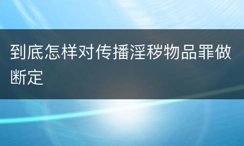 到底怎样对传播淫秽物品罪做断定