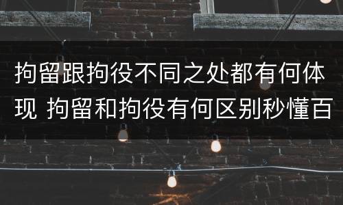 拘留跟拘役不同之处都有何体现 拘留和拘役有何区别秒懂百科