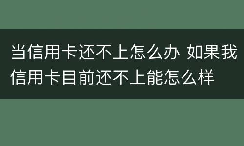 当信用卡还不上怎么办 如果我信用卡目前还不上能怎么样