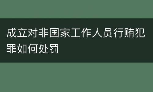 成立对非国家工作人员行贿犯罪如何处罚