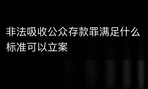 非法吸收公众存款罪满足什么标准可以立案