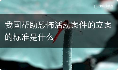 我国帮助恐怖活动案件的立案的标准是什么