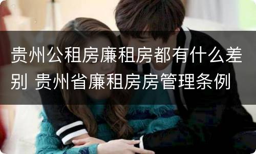 贵州公租房廉租房都有什么差别 贵州省廉租房房管理条例