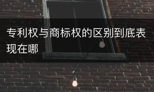 专利权与商标权的区别到底表现在哪