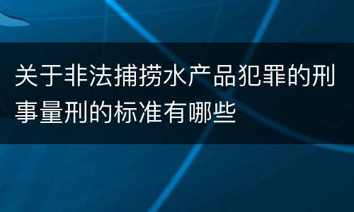 关于非法捕捞水产品犯罪的刑事量刑的标准有哪些