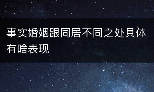 事实婚姻跟同居不同之处具体有啥表现