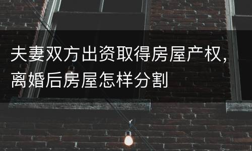 夫妻双方出资取得房屋产权，离婚后房屋怎样分割