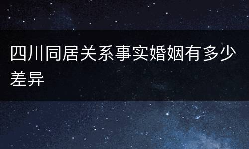 四川同居关系事实婚姻有多少差异