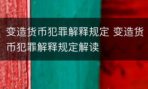 变造货币犯罪解释规定 变造货币犯罪解释规定解读