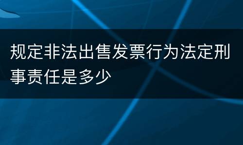 规定非法出售发票行为法定刑事责任是多少