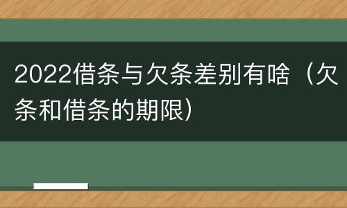 2022借条与欠条差别有啥（欠条和借条的期限）