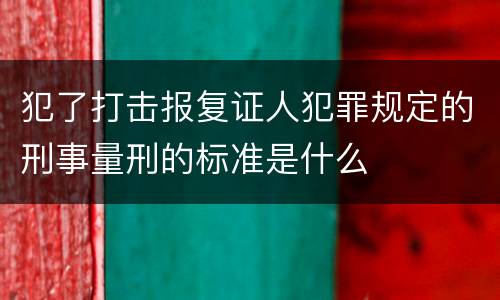 犯了打击报复证人犯罪规定的刑事量刑的标准是什么