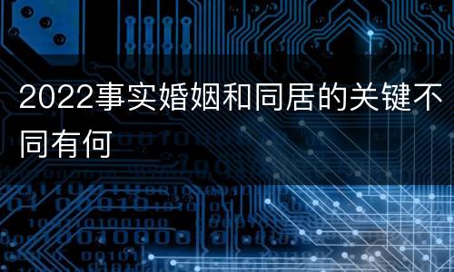 2022事实婚姻和同居的关键不同有何