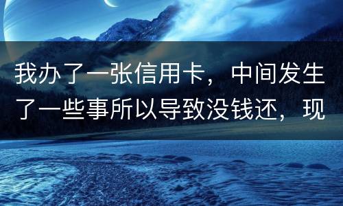 我办了一张信用卡，中间发生了一些事所以导致没钱还，现在要起诉我，我要怎样去解决i