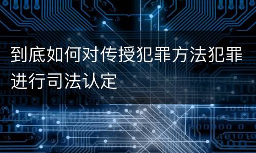 到底如何对传授犯罪方法犯罪进行司法认定