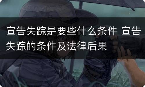宣告失踪是要些什么条件 宣告失踪的条件及法律后果
