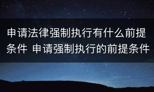 申请法律强制执行有什么前提条件 申请强制执行的前提条件