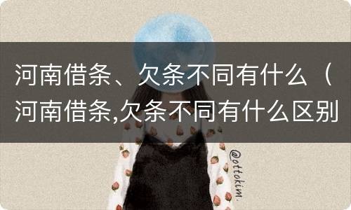 河南借条、欠条不同有什么（河南借条,欠条不同有什么区别）