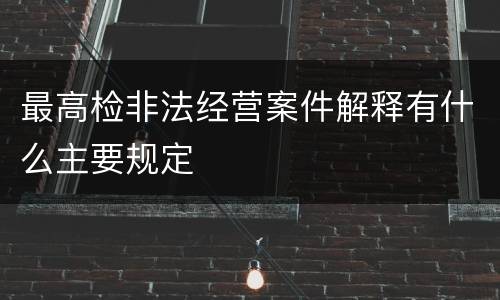 最高检非法经营案件解释有什么主要规定
