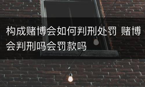 构成赌博会如何判刑处罚 赌博会判刑吗会罚款吗