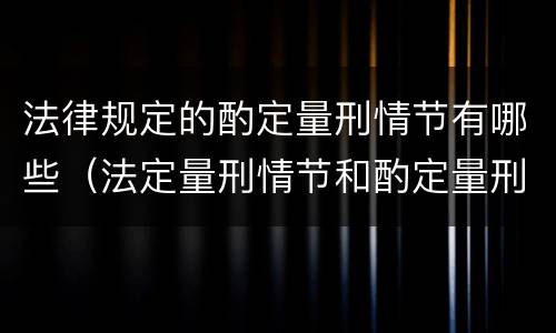 法律规定的酌定量刑情节有哪些（法定量刑情节和酌定量刑情节有哪些）
