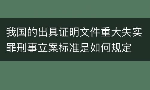 我国的出具证明文件重大失实罪刑事立案标准是如何规定