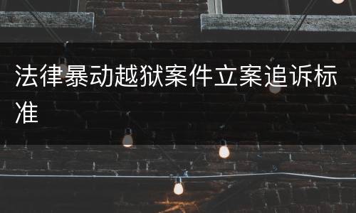 法律暴动越狱案件立案追诉标准