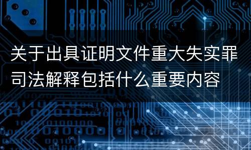 关于出具证明文件重大失实罪司法解释包括什么重要内容