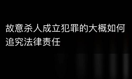 故意杀人成立犯罪的大概如何追究法律责任