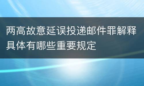 两高故意延误投递邮件罪解释具体有哪些重要规定