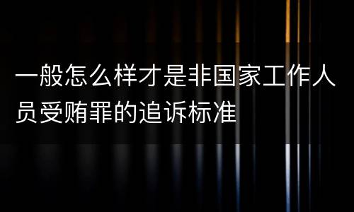 一般怎么样才是非国家工作人员受贿罪的追诉标准