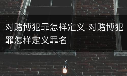 对赌博犯罪怎样定义 对赌博犯罪怎样定义罪名