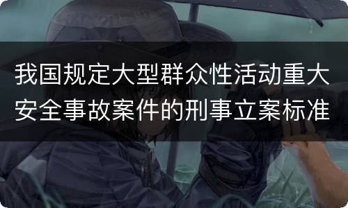 我国规定大型群众性活动重大安全事故案件的刑事立案标准有怎样的规定