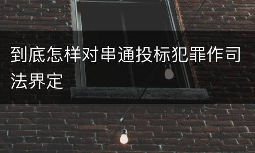 到底怎样对串通投标犯罪作司法界定
