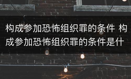 构成参加恐怖组织罪的条件 构成参加恐怖组织罪的条件是什么